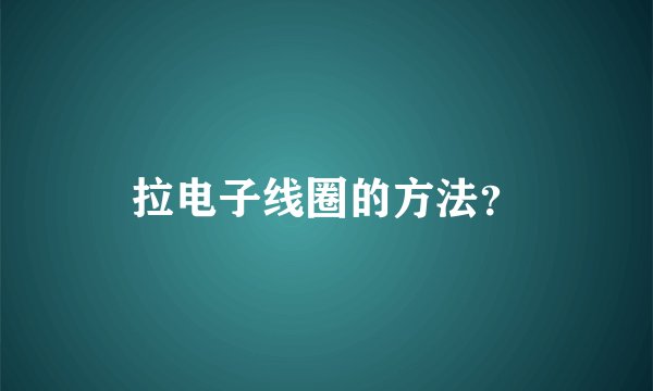 拉电子线圈的方法?