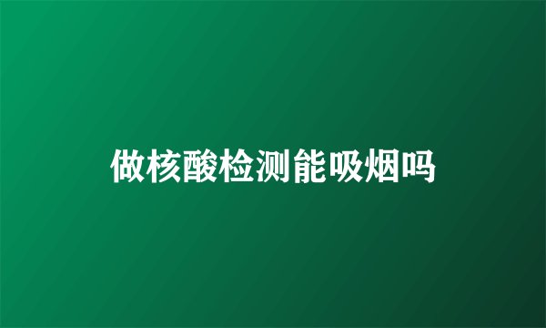 做核酸检测能吸烟吗