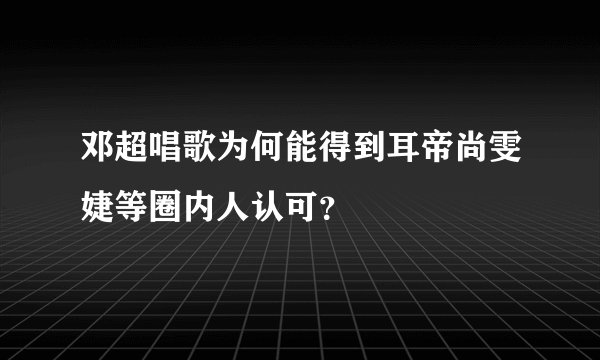 邓超唱歌为何能得到耳帝尚雯婕等圈内人认可?
