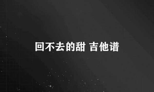 回不去的甜 吉他谱