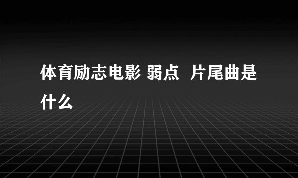 体育励志电影 弱点  片尾曲是什么