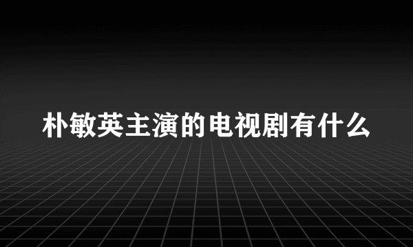 朴敏英主演的电视剧有什么