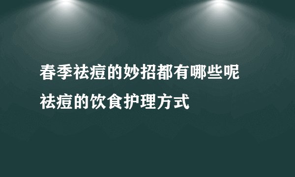 春季祛痘的妙招都有哪些呢 祛痘的饮食护理方式