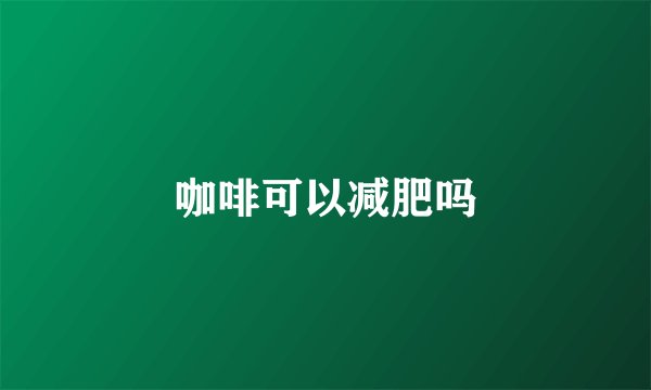 咖啡可以减肥吗