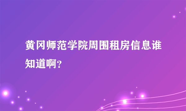 黄冈师范学院周围租房信息谁知道啊？