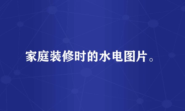 家庭装修时的水电图片。