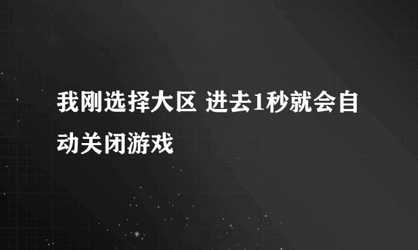 我刚选择大区 进去1秒就会自动关闭游戏