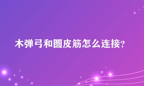 木弹弓和圆皮筋怎么连接？