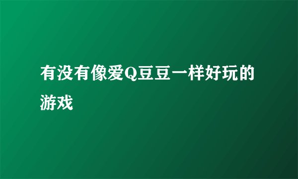 有没有像爱Q豆豆一样好玩的游戏