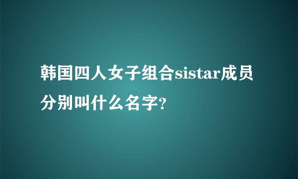 韩国四人女子组合sistar成员分别叫什么名字？