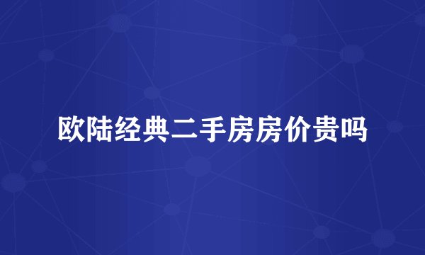 欧陆经典二手房房价贵吗