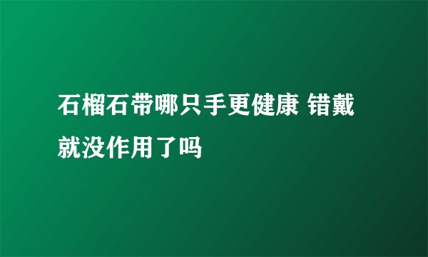 石榴石带哪只手更健康 错戴就没作用了吗