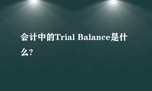 会计中的Trial Balance是什么?