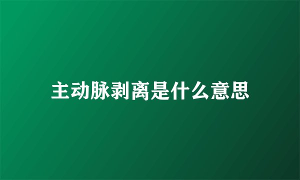 主动脉剥离是什么意思