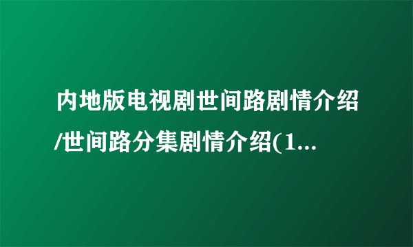内地版电视剧世间路剧情介绍/世间路分集剧情介绍(1-40集)？