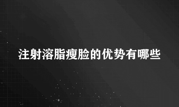 注射溶脂瘦脸的优势有哪些
