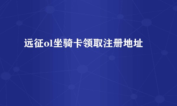 远征ol坐骑卡领取注册地址