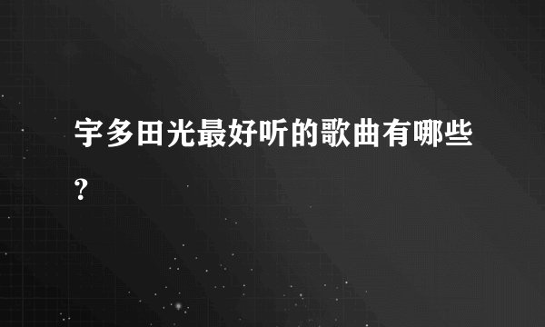 宇多田光最好听的歌曲有哪些？