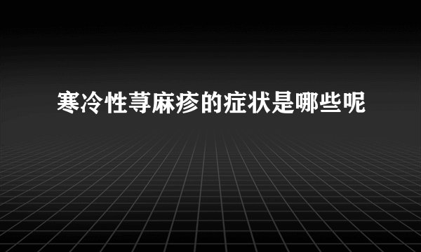 寒冷性荨麻疹的症状是哪些呢
