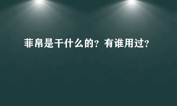 菲帛是干什么的？有谁用过？