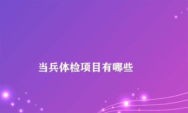 
    当兵体检项目有哪些
  
