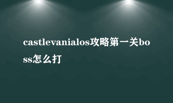 castlevanialos攻略第一关boss怎么打
