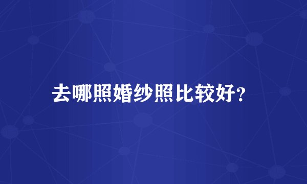去哪照婚纱照比较好？
