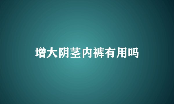 增大阴茎内裤有用吗