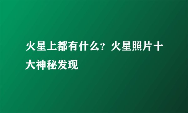 火星上都有什么？火星照片十大神秘发现