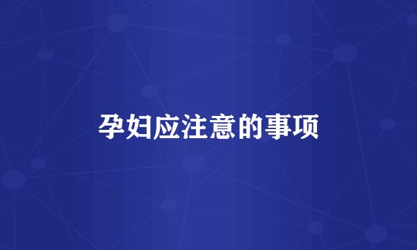 孕妇应注意的事项