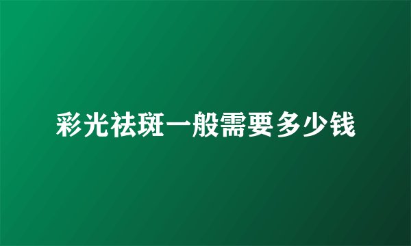 彩光祛斑一般需要多少钱