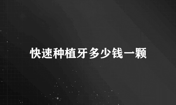 快速种植牙多少钱一颗