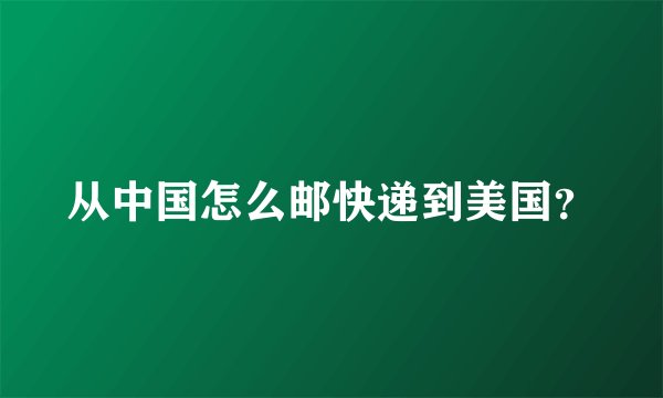 从中国怎么邮快递到美国？