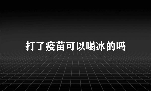 打了疫苗可以喝冰的吗