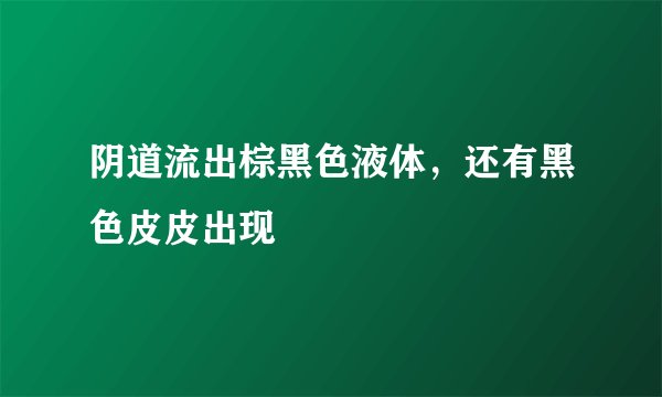 阴道流出棕黑色液体，还有黑色皮皮出现