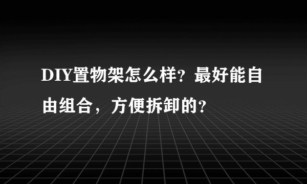 DIY置物架怎么样？最好能自由组合，方便拆卸的？