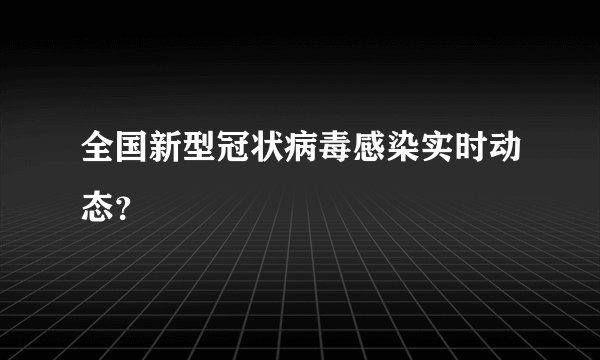 全国新型冠状病毒感染实时动态？