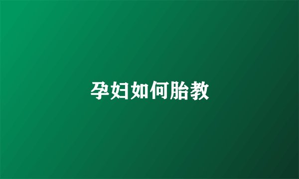 孕妇如何胎教