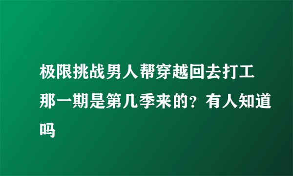 极限挑战男人帮穿越回去打工那一期是第几季来的?有人知道吗