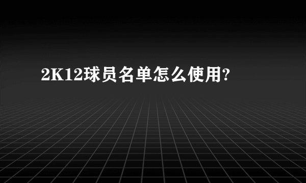 2K12球员名单怎么使用?