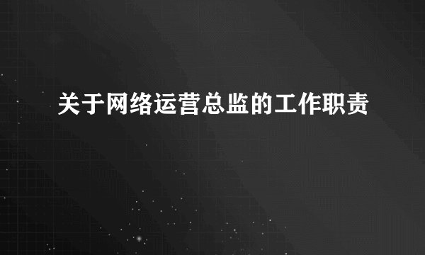 关于网络运营总监的工作职责