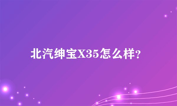 北汽绅宝X35怎么样？