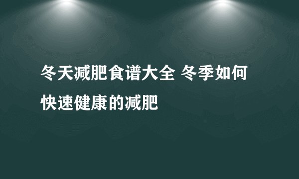 冬天减肥食谱大全 冬季如何快速健康的减肥
