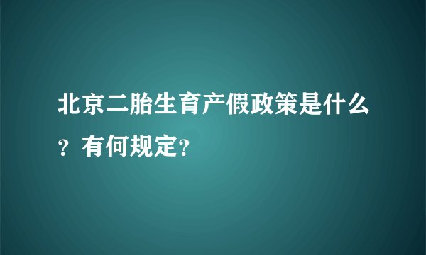 北京二胎生育产假政策是什么？有何规定？