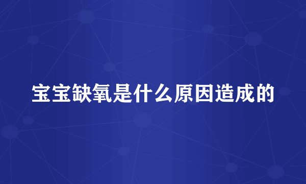 宝宝缺氧是什么原因造成的