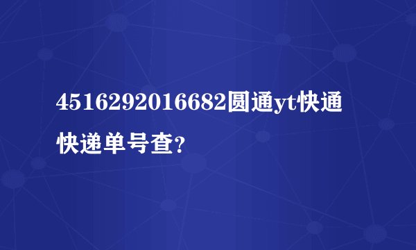 4516292016682圆通yt快通快递单号查？