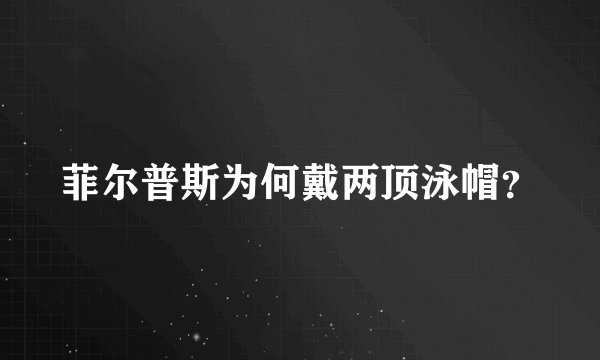 菲尔普斯为何戴两顶泳帽?