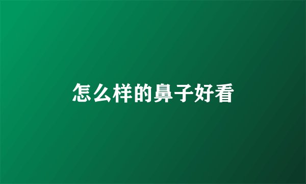 怎么样的鼻子好看