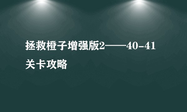 拯救橙子增强版2——40-41关卡攻略