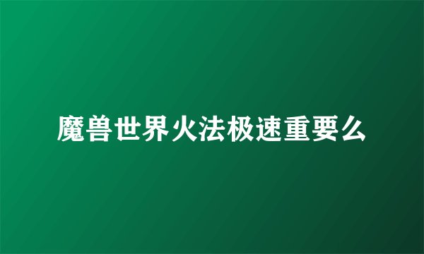 魔兽世界火法极速重要么
